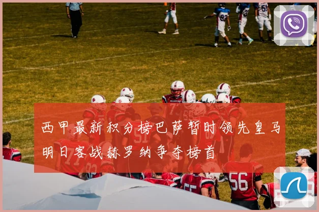 西甲最新积分榜巴萨暂时领先皇马明日客战赫罗纳争夺榜首