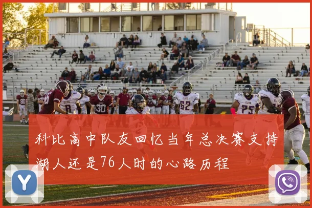 科比高中队友回忆当年总决赛支持湖人还是76人时的心路历程