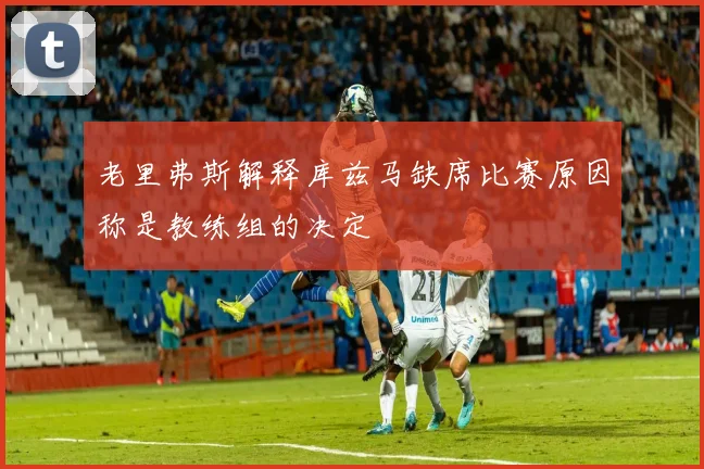 老里弗斯解释库兹马缺席比赛原因称是教练组的决定