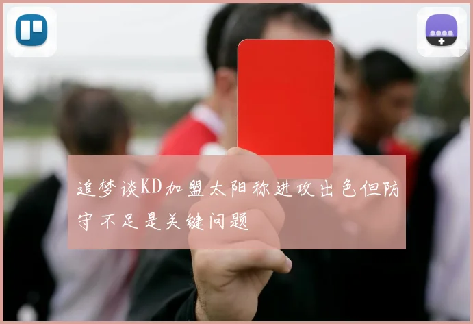 追梦谈KD加盟太阳称进攻出色但防守不足是关键问题