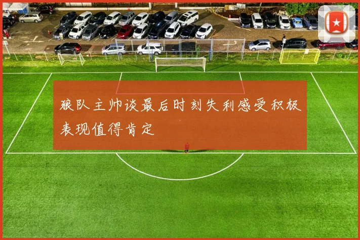 狼队主帅谈最后时刻失利感受积极表现值得肯定