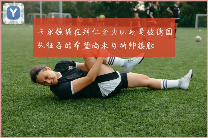 卡尔强调在拜仁全力以赴是被德国队征召的希望尚未与纳帅接触