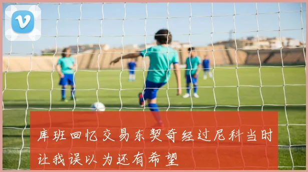 库班回忆交易东契奇经过尼科当时让我误以为还有希望