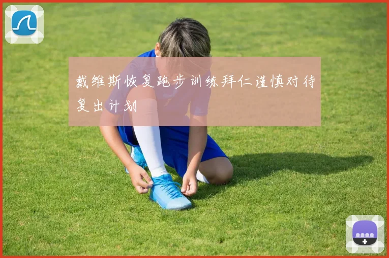 戴维斯恢复跑步训练拜仁谨慎对待复出计划