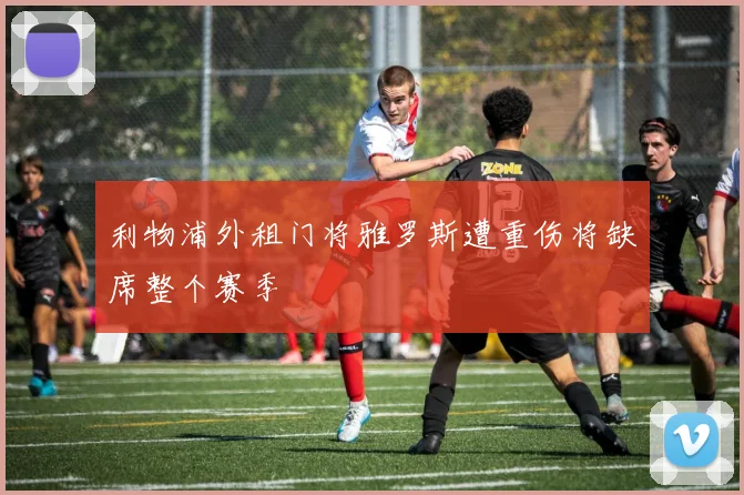 利物浦外租门将雅罗斯遭重伤将缺席整个赛季