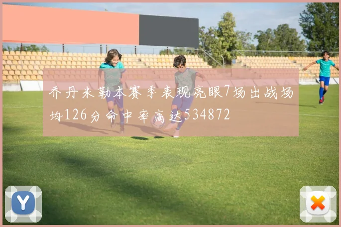 乔丹米勒本赛季表现亮眼7场出战场均126分命中率高达534872