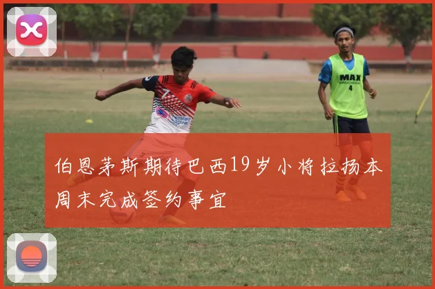 伯恩茅斯期待巴西19岁小将拉扬本周末完成签约事宜