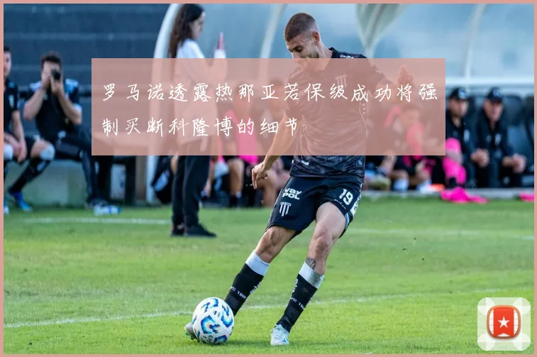 罗马诺透露热那亚若保级成功将强制买断科隆博的细节