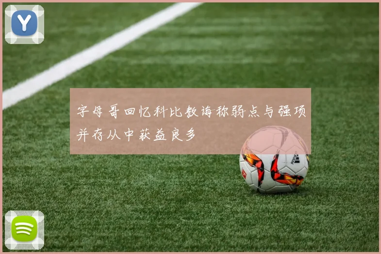 字母哥回忆科比教诲称弱点与强项并存从中获益良多
