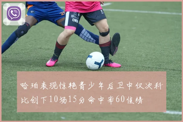 哈珀表现惊艳青少年后卫中仅次科比创下10场15分命中率60佳绩