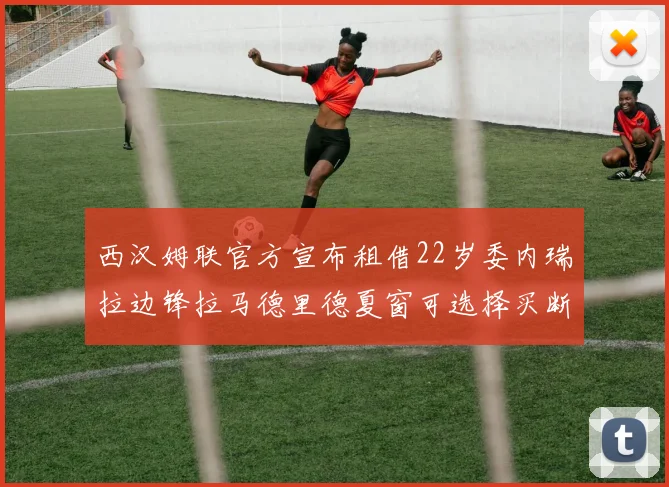 西汉姆联官方宣布租借22岁委内瑞拉边锋拉马德里德夏窗可选择买断