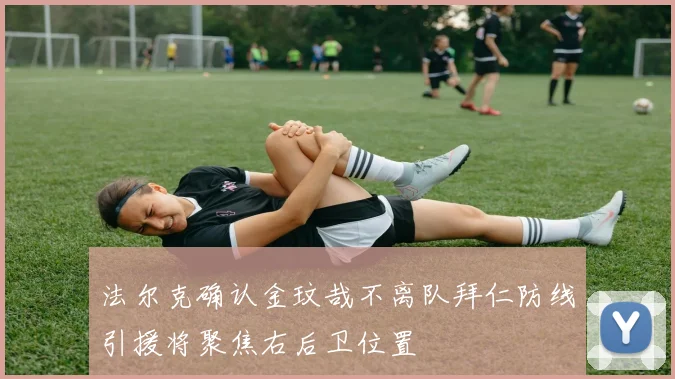 法尔克确认金玟哉不离队拜仁防线引援将聚焦右后卫位置