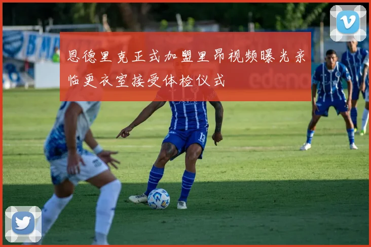 恩德里克正式加盟里昂视频曝光亲临更衣室接受体检仪式