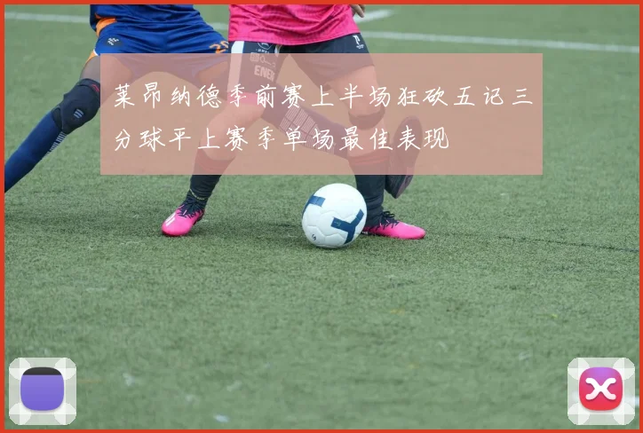 莱昂纳德季前赛上半场狂砍五记三分球平上赛季单场最佳表现