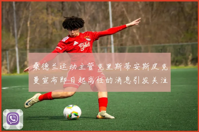桑德兰运动主管克里斯蒂安斯皮克曼宣布即日起离任的消息引发关注