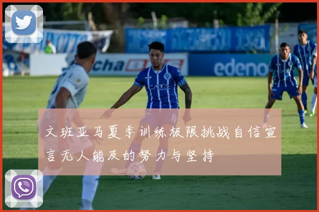 文班亚马夏季训练极限挑战自信宣言无人能及的努力与坚持