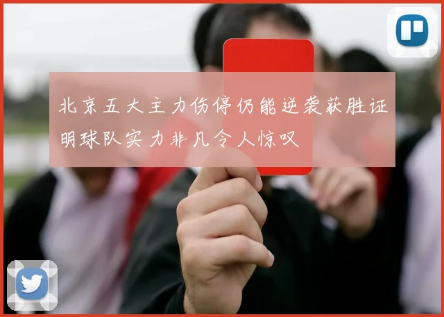 北京五大主力伤停仍能逆袭获胜证明球队实力非凡令人惊叹