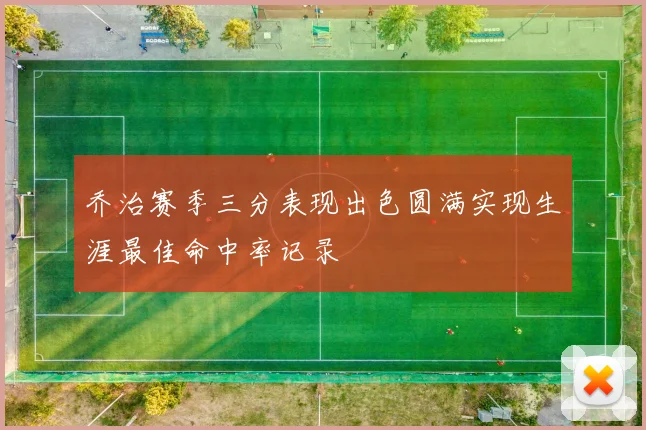 乔治赛季三分表现出色圆满实现生涯最佳命中率记录
