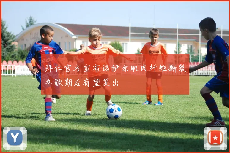 拜仁官方宣布诺伊尔肌肉纤维撕裂冬歇期后有望复出