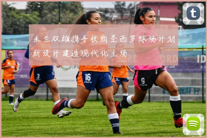 米兰双雄携手收购圣西罗球场计划新设计建造现代化主场