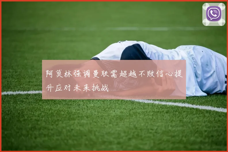 阿莫林强调曼联需超越不败信心提升应对未来挑战