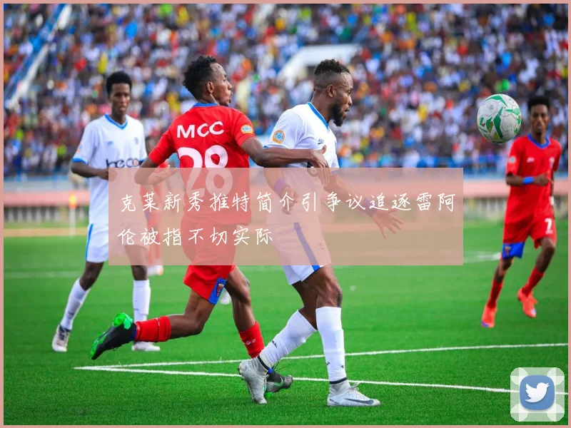 克莱新秀推特简介引争议追逐雷阿伦被指不切实际