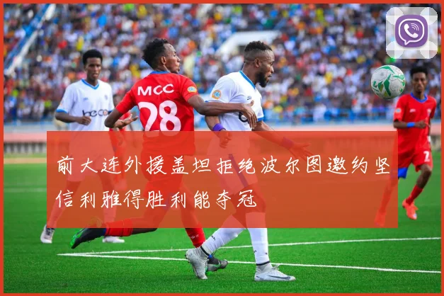 前大连外援盖坦拒绝波尔图邀约坚信利雅得胜利能夺冠