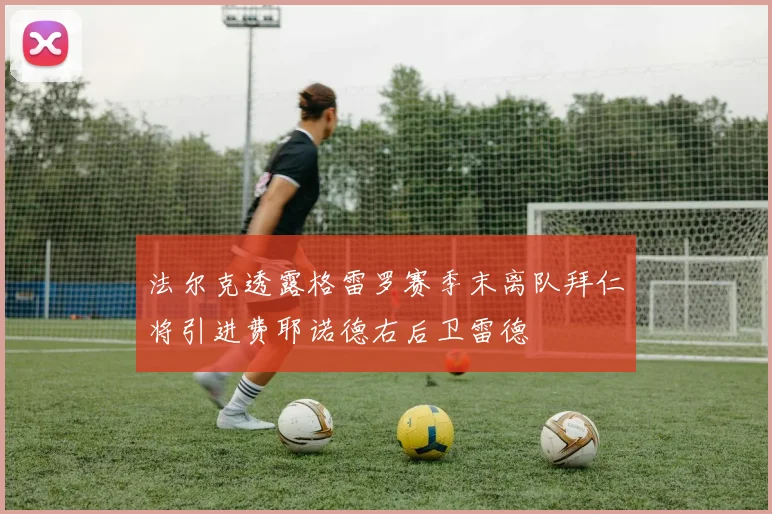 法尔克透露格雷罗赛季末离队拜仁将引进费耶诺德右后卫雷德