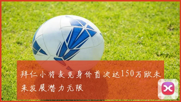 拜仁小将麦克身价首次达150万欧未来发展潜力无限