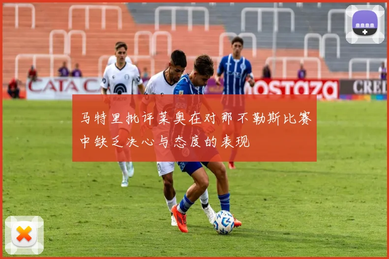 马特里批评莱奥在对那不勒斯比赛中缺乏决心与态度的表现