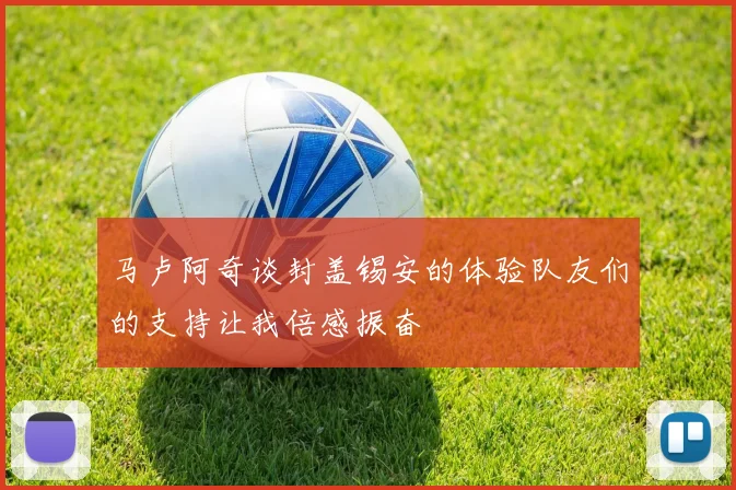 马卢阿奇谈封盖锡安的体验队友们的支持让我倍感振奋